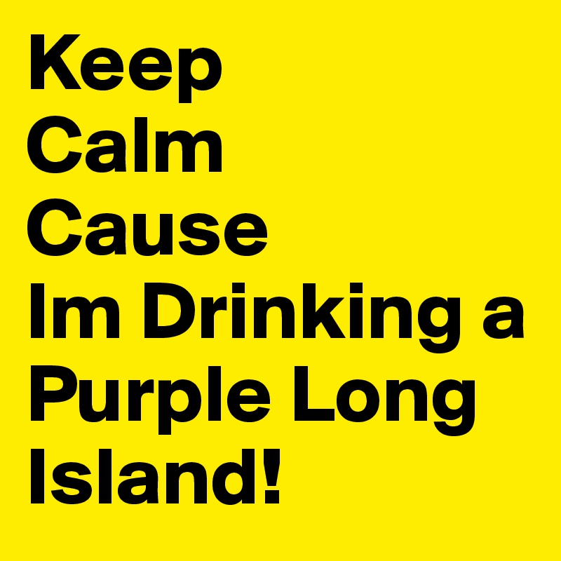 Keep
Calm
Cause 
Im Drinking a
Purple Long Island! 