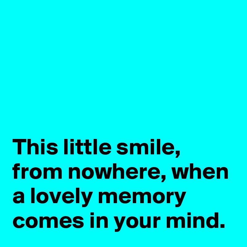 




This little smile, from nowhere, when a lovely memory comes in your mind.
