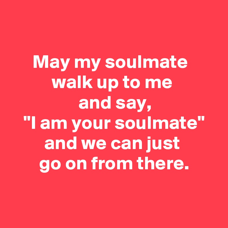 may-my-soulmate-walk-up-to-me-and-say-i-am-your-soulmate-and-we-can