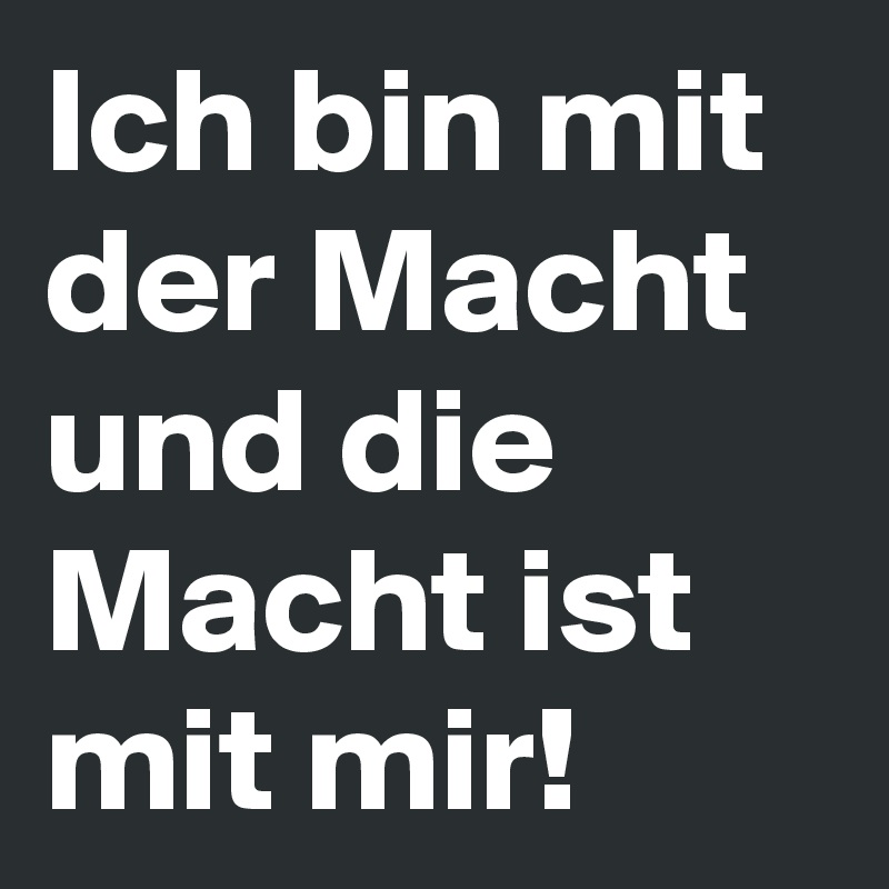 Ich bin mit der Macht und die Macht ist mit mir!