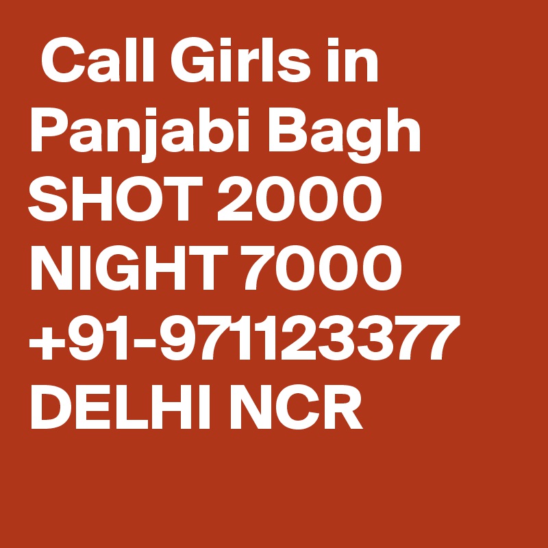  Call Girls in Panjabi Bagh SHOT 2000 NIGHT 7000 +91-971123377 DELHI NCR 
