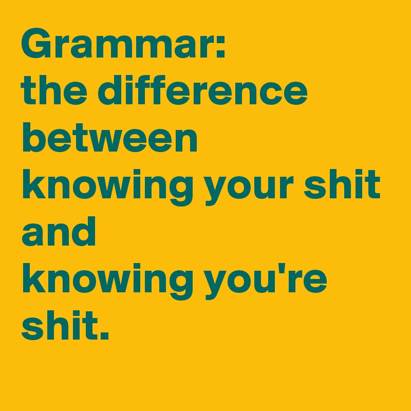 Grammar: the difference between knowing your shit and knowing you're ...