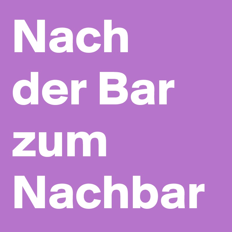 Nach der Bar zum Nachbar