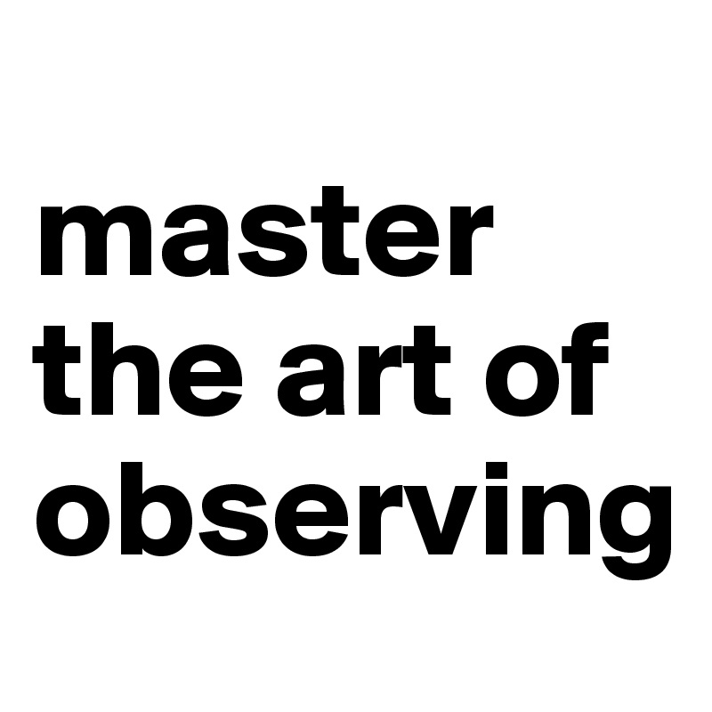 
master     
the art of observing