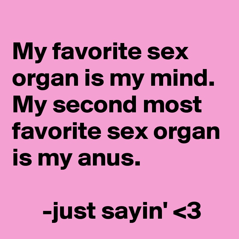 
My favorite sex organ is my mind. My second most favorite sex organ is my anus. 

      -just sayin' <3  