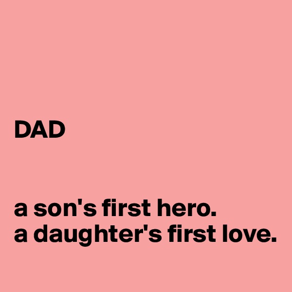 



DAD


a son's first hero.
a daughter's first love.