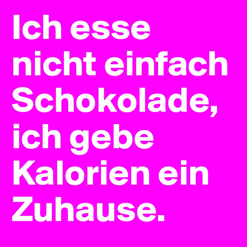 Ich esse nicht einfach Schokolade, ich gebe Kalorien ein Zuhause.