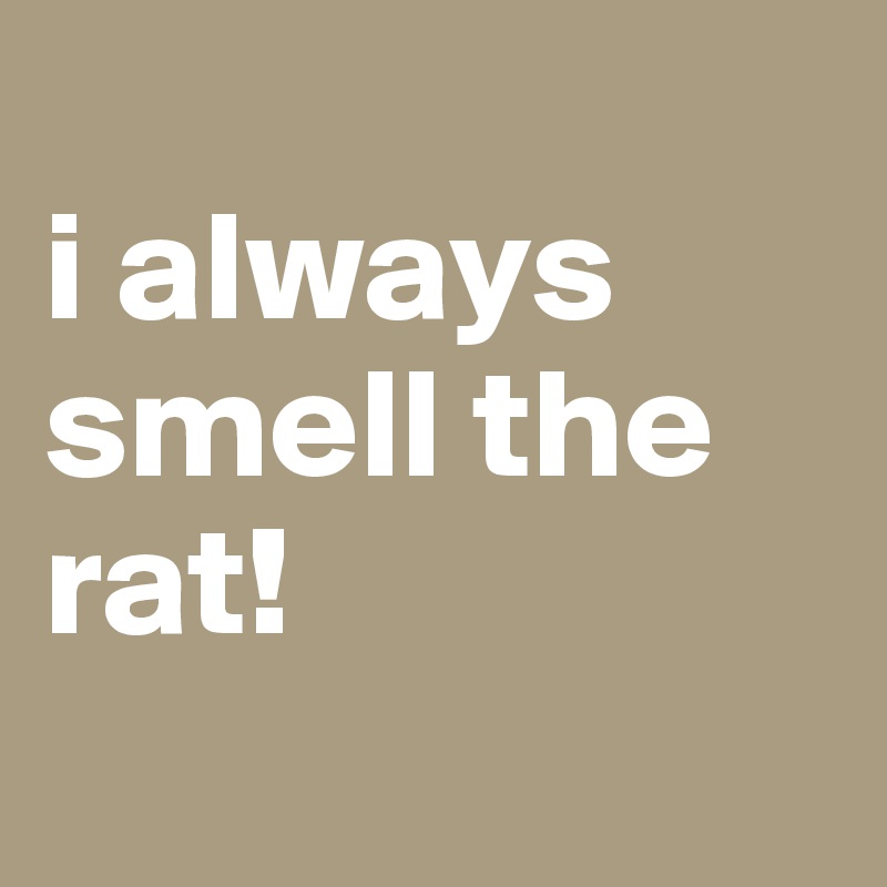 
i always smell the rat! 
