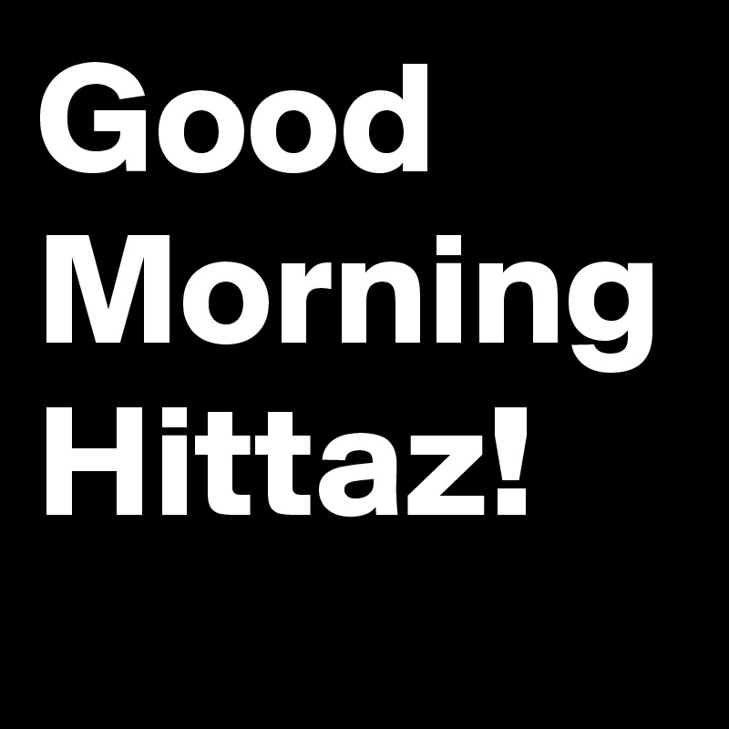 Good Morning
Hittaz!