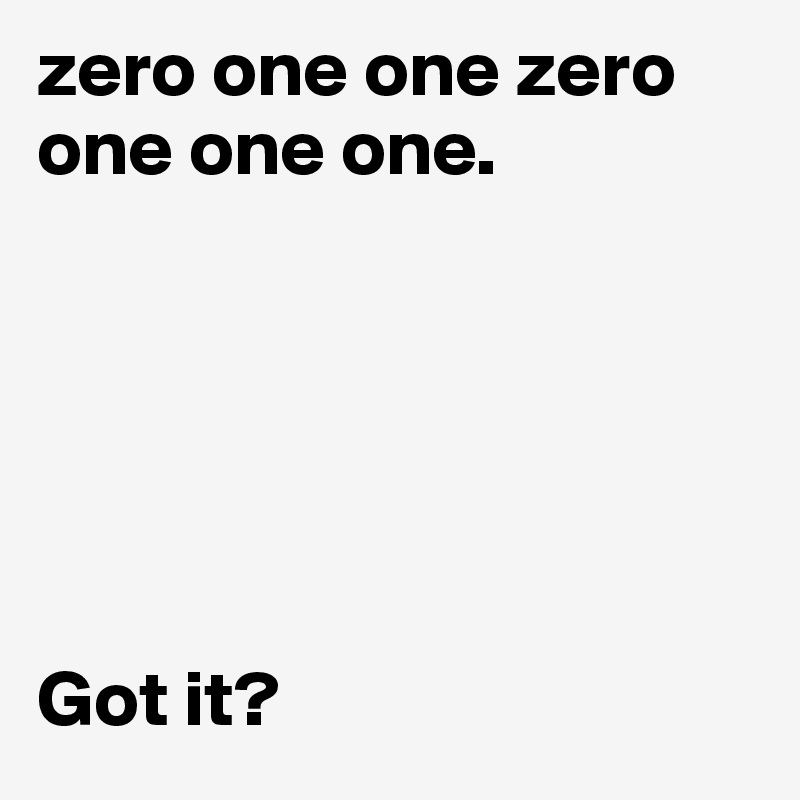 zero one one zero one one one.






Got it?