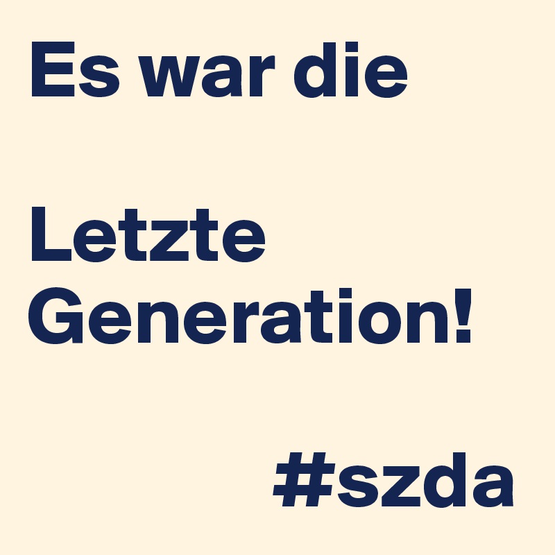 Es war die 

Letzte Generation!
      
               #szda