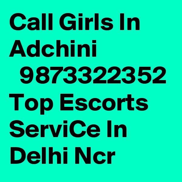 Call Girls In Adchini
  9873322352 Top Escorts ServiCe In Delhi Ncr 