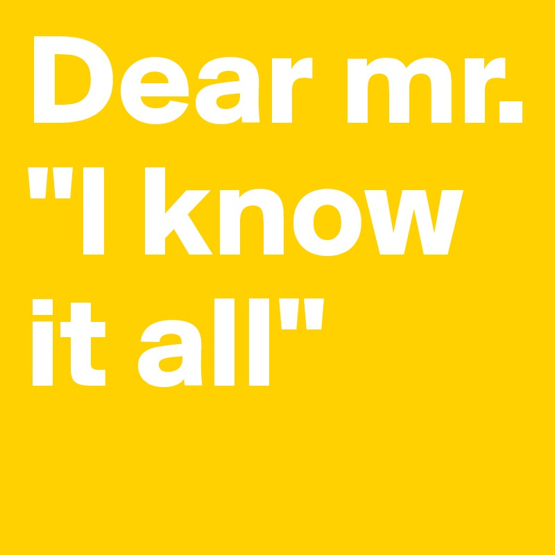 Dear mr. "I know it all" 