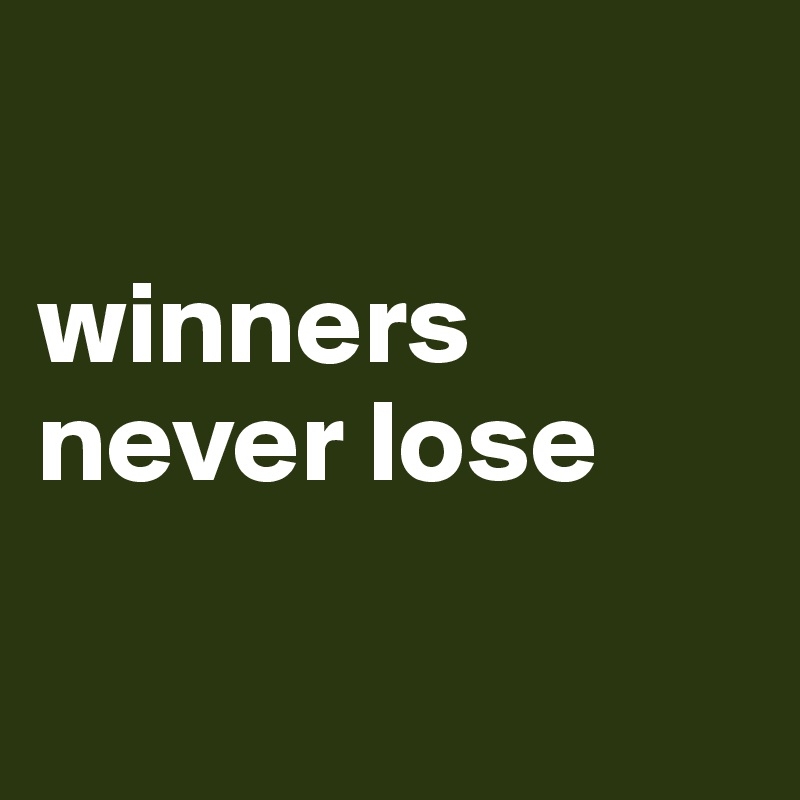 

winners never lose

