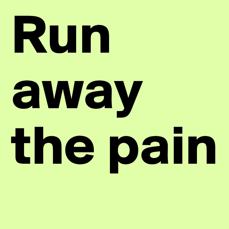 Run away the pain