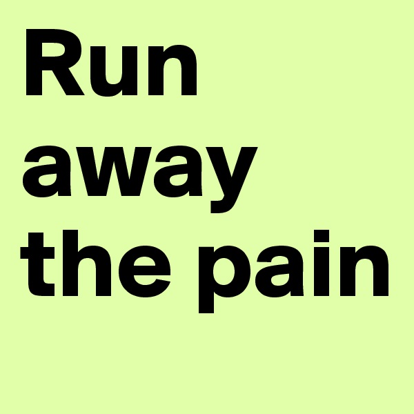 Run away the pain