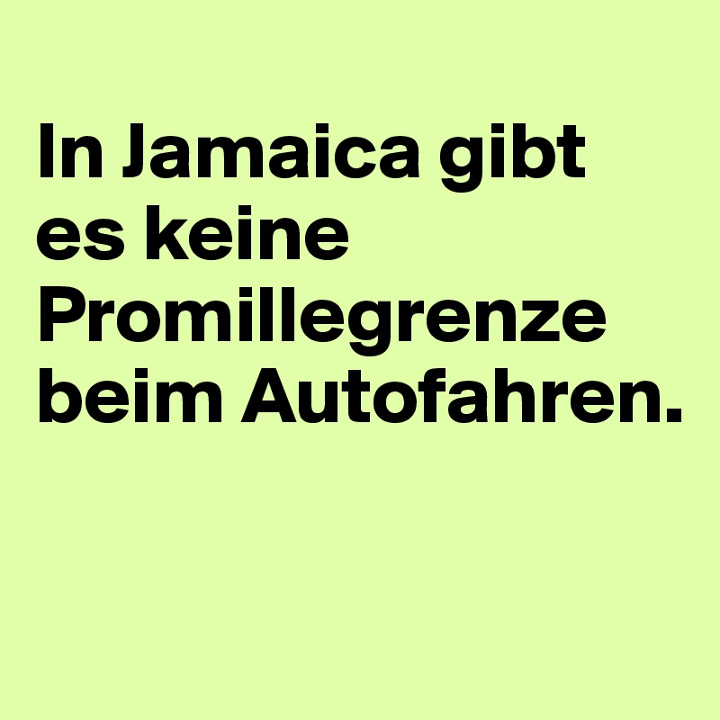 
In Jamaica gibt es keine Promillegrenze beim Autofahren.

