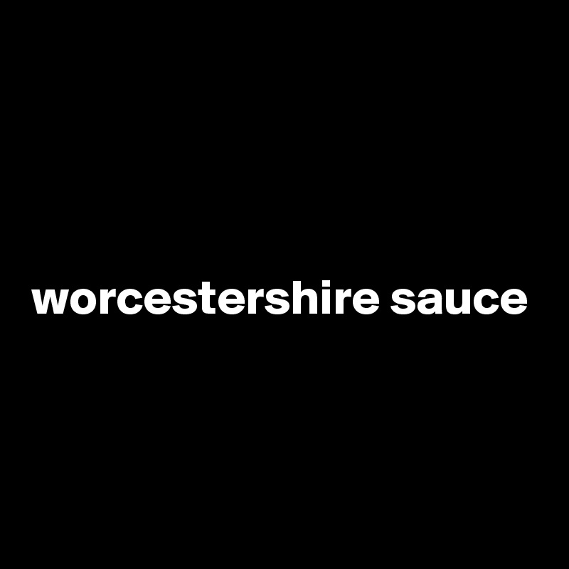 



worcestershire sauce



