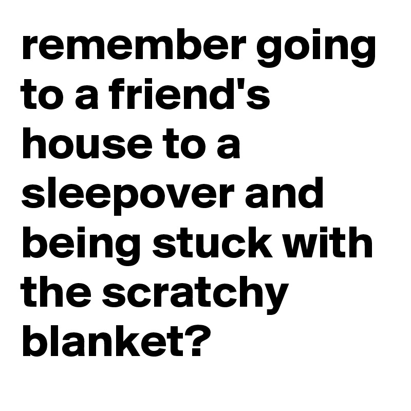 remember-going-to-a-friend-s-house-to-a-sleepover-and-being-stuck-with