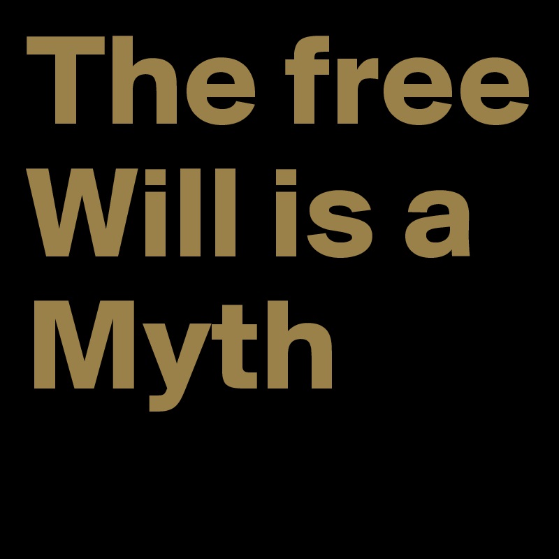 The free Will is a Myth