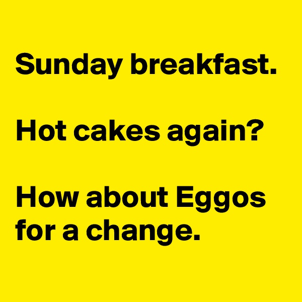 
Sunday breakfast.

Hot cakes again?

How about Eggos for a change.
