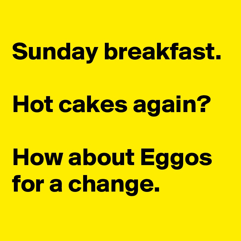 
Sunday breakfast.

Hot cakes again?

How about Eggos for a change.
