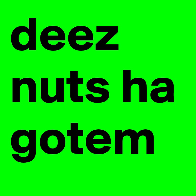 deez nuts ha gotem