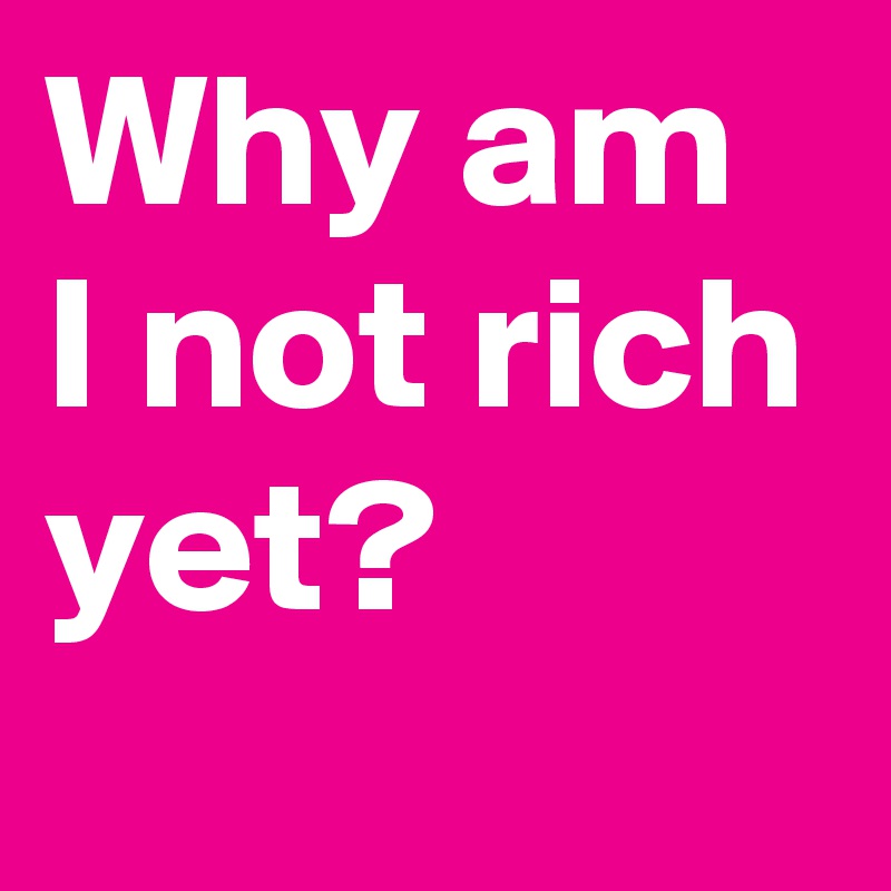 why-am-i-not-rich-yet-post-by-janineyvette-on-boldomatic