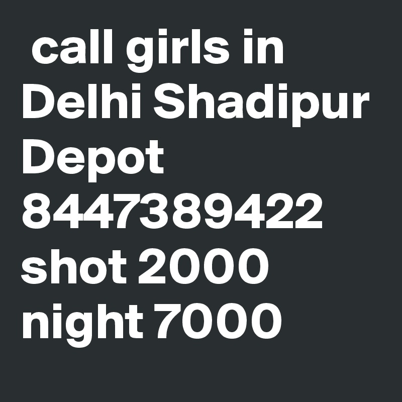  call girls in Delhi Shadipur Depot 8447389422 shot 2000 night 7000