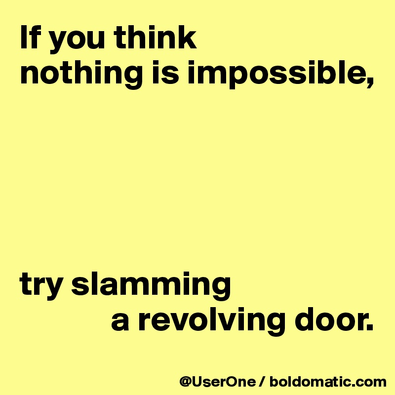 If you think
nothing is impossible,





try slamming
             a revolving door.