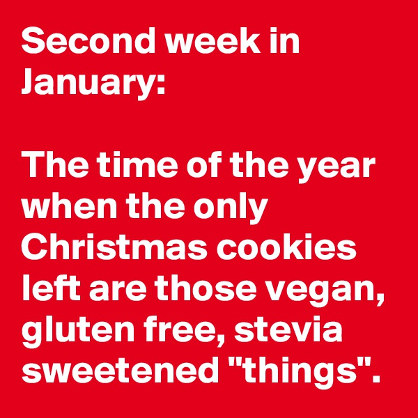 Second week in January: 

The time of the year when the only Christmas cookies left are those vegan, gluten free, stevia sweetened "things".