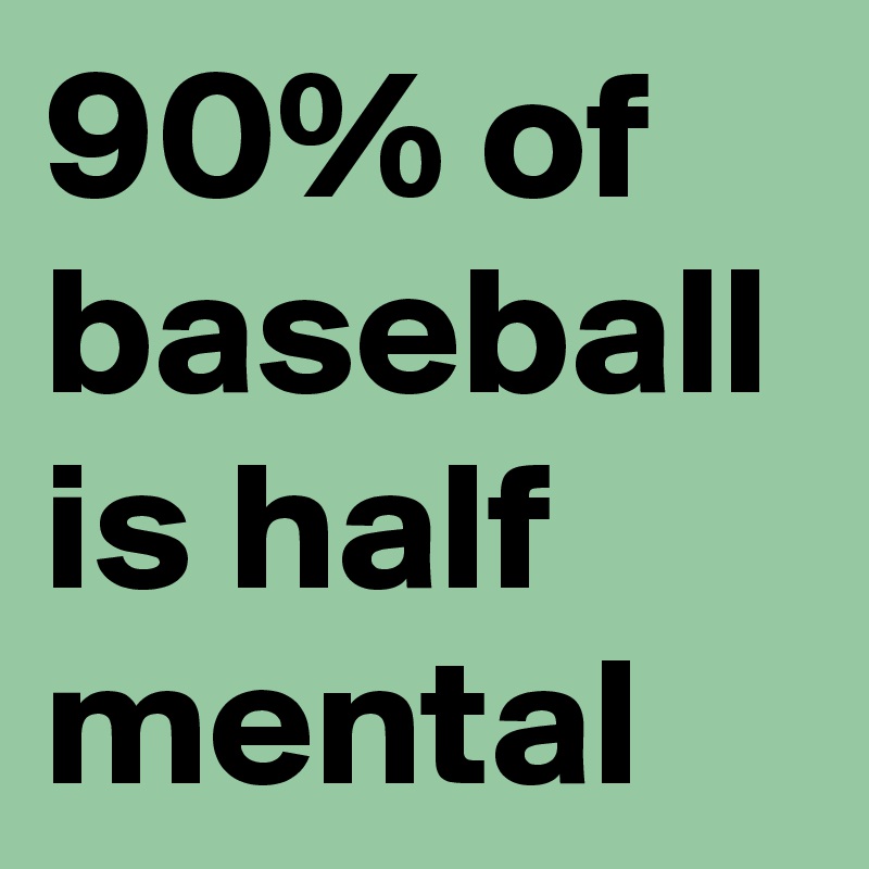 90% of baseball is half mental