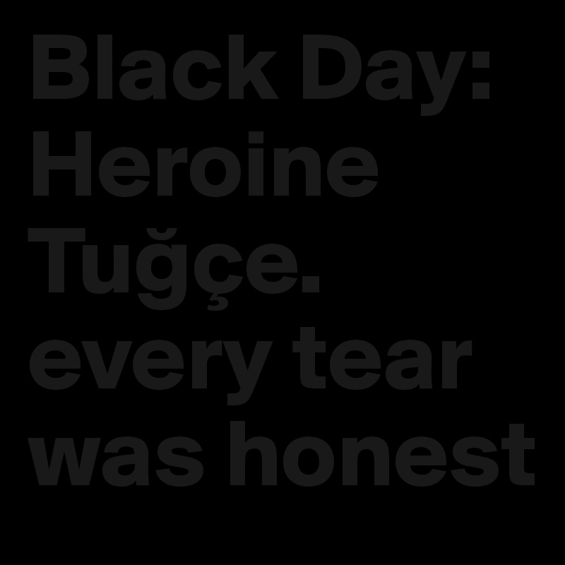 Black Day: Heroine Tugçe. every tear was honest