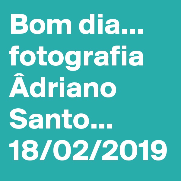 Bom dia...
fotografia Âdriano Santo...
18/02/2019