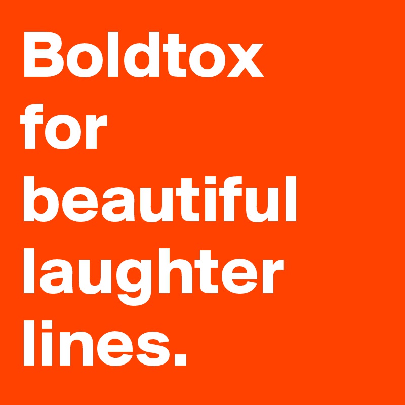 Boldtox
for beautiful
laughter lines.