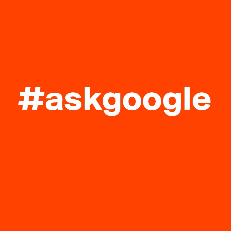 

 #askgoogle


