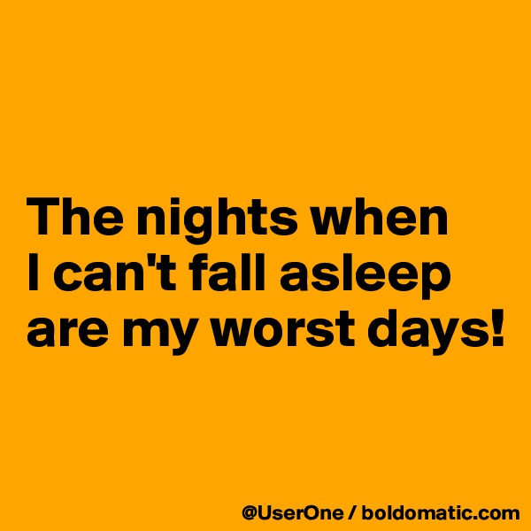 


The nights when
I can't fall asleep are my worst days!

