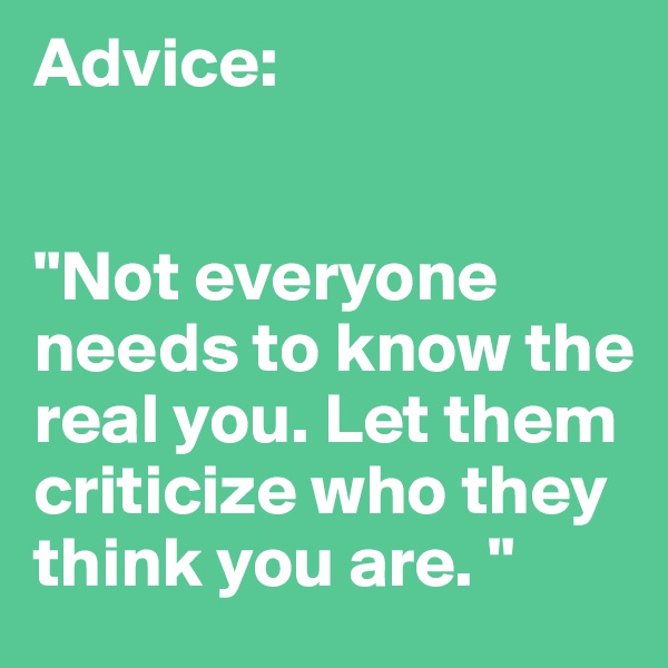 Advice:


"Not everyone needs to know the real you. Let them criticize who they think you are. "