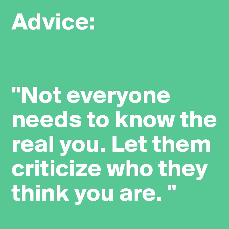 Advice:


"Not everyone needs to know the real you. Let them criticize who they think you are. "
