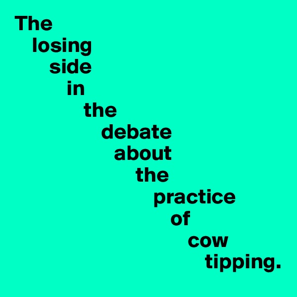 The
    losing
        side
            in
                the
                    debate 
                       about
                            the
                                practice
                                    of
                                        cow
                                            tipping.