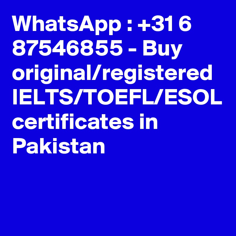 WhatsApp : +31 6 87546855 - Buy original/registered IELTS/TOEFL/ESOL certificates in Pakistan