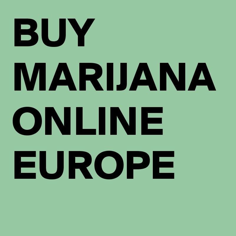 BUY MARIJANA ONLINE EUROPE