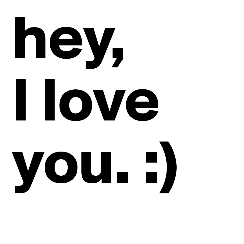 hey,
I love you. :)