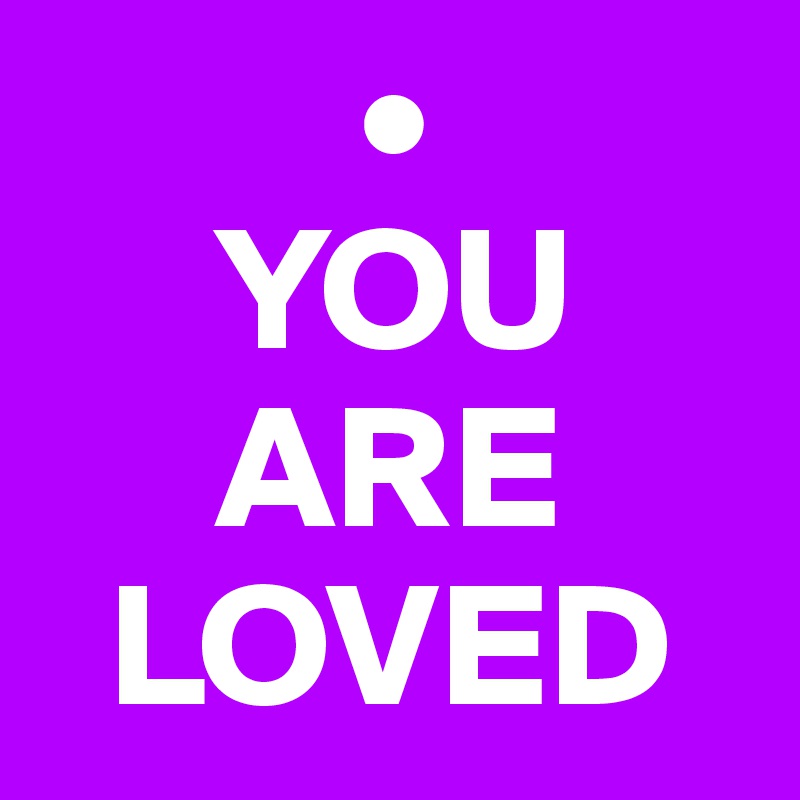          •
     YOU    
     ARE  
  LOVED
