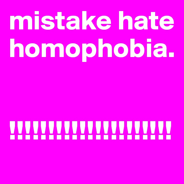 mistake hate homophobia.


!!!!!!!!!!!!!!!!!!!!!