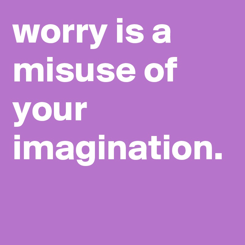 worry-is-a-misuse-of-your-imagination-post-by-graceyo-on-boldomatic