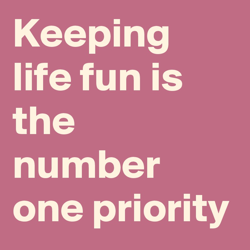 keeping-life-fun-is-the-number-one-priority-post-by-yuyun-on-boldomatic