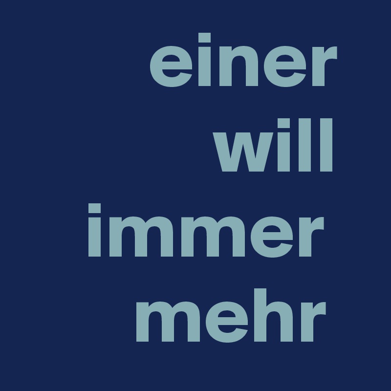         einer              will      immer
       mehr