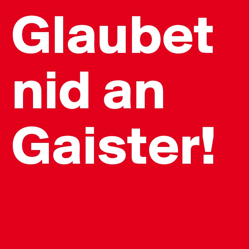 Glaubet nid an Gaister!
