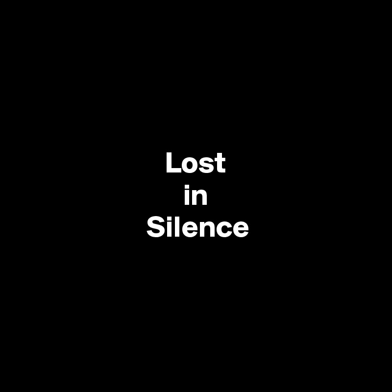 



                        Lost
                           in
                     Silence



